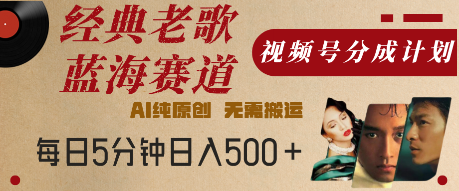最新经典老歌赛道，视频号分成计划，收益拿到手软，AI纯原创，无需搬运，每天5分钟，单号日入500+ - 文章缩略图