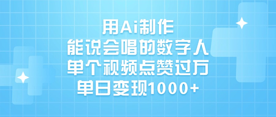 用Ai制作，能说会唱的数字人，单个视频点赞过万，单日变现1000+ - 文章缩略图