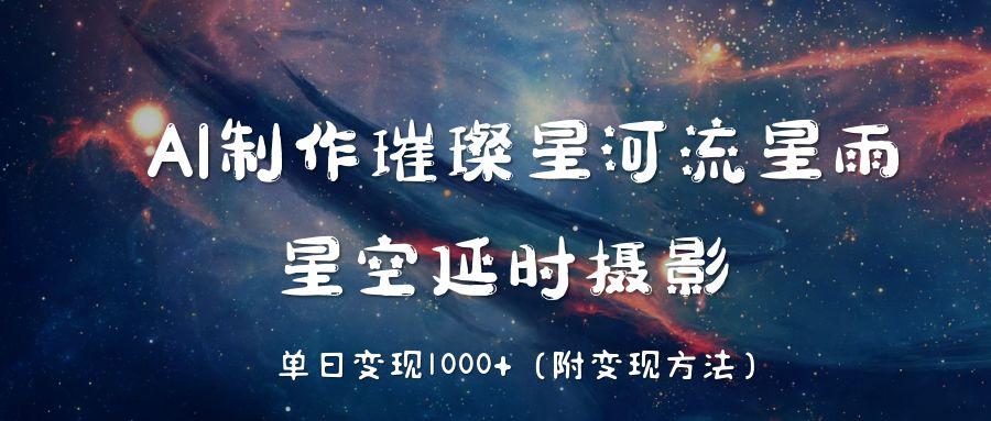 AI制作璀璨星河流星雨，星空延时摄影，单日变现1000+ - 文章缩略图