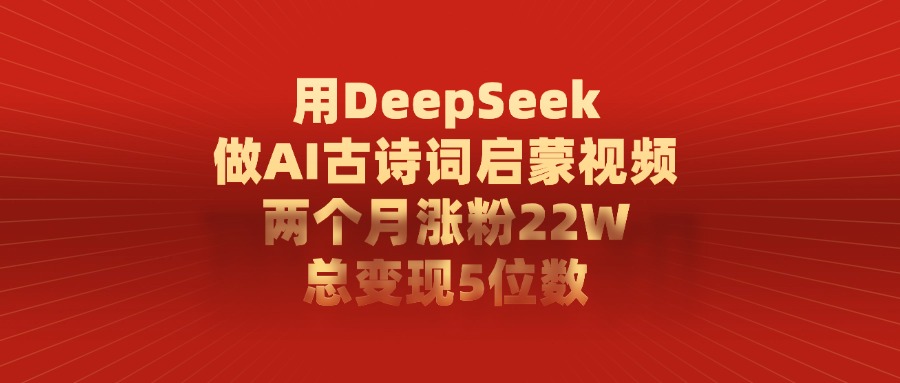 用DeepSeek制作AI古诗词启蒙视频，两个月涨粉22W，总变现5位数 - 文章缩略图