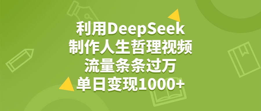 利用DeepSeek制作人生哲理视频，流量条条过万，单日变现1000+ - 文章缩略图
