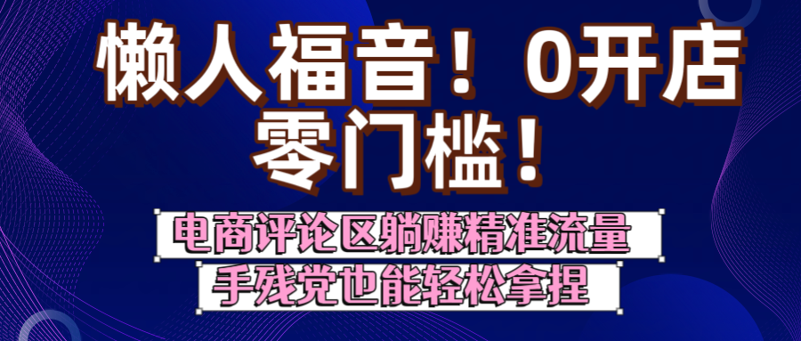 懒人福音！0开店、零门槛！电商评论区躺赚精准流量，手残党也能轻松拿捏 - 文章缩略图
