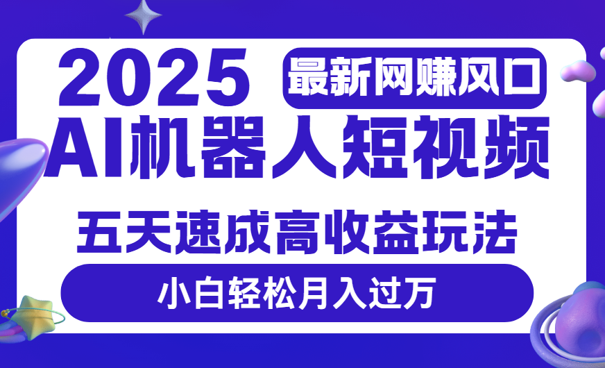 2025最新网赚变现风口，Ai 机器人短视频，五天速成高收益玩法，小白轻松月入过万 - 文章缩略图