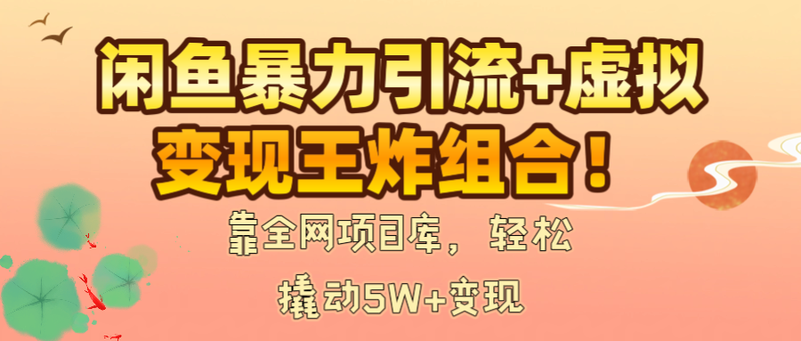 闲鱼暴力引流+虚拟变现王炸组合！靠全网项目库，轻松撬动5W+变现 - 文章缩略图