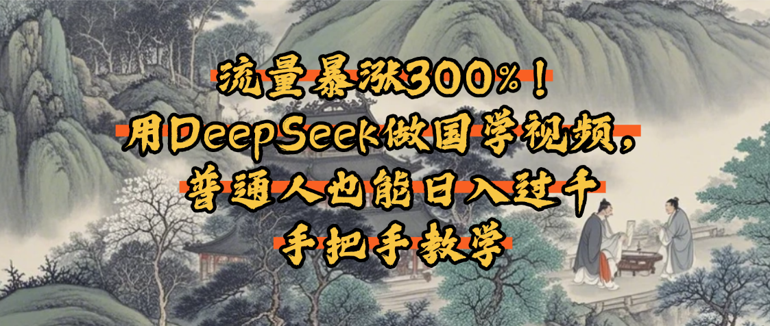 流量暴涨300%！用DeepSeek做国学视频，普通人也能日入过千 - 文章缩略图