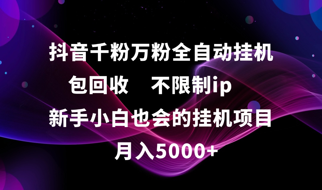 抖音千粉万粉全自动挂机，包回收，不限制ip，新手小白也会的批量挂机，月入5000+ - 文章缩略图