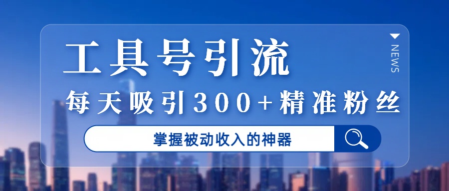 工具号引流，掌握被动收入的神器，每天吸引300+精准粉丝 - 文章缩略图