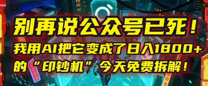 别再说公众号已死！我用AI把它变成了日入1800+的“印钞机”，今天免费拆解！ - 文章缩略图