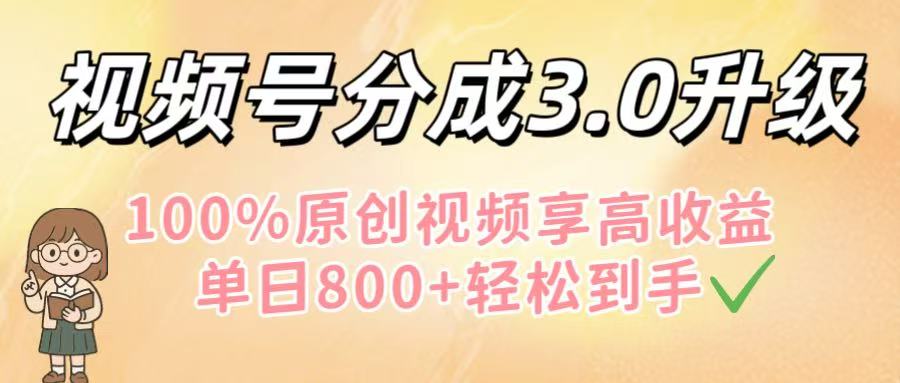 视频号分成3.0升级！100%原创视频享高收益，单日800+轻松到手 - 文章缩略图