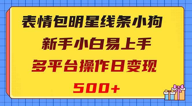 表情包明星线条小狗变现项目，小白易上手多平台操作日变现500