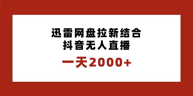 一天2000 迅雷网盘拉新结合抖音无人直播，独创玩法保姆级教学 - 文章缩略图