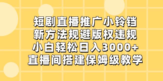 短剧直播推广小铃铛，新方法规避版权违规，小白轻松日入3000 ，直播间搭…