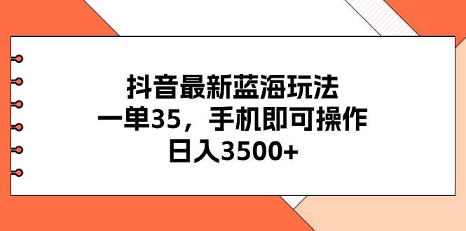 抖音最新蓝海玩法，一单35，手机即可操作，日入3500+，不了解一下真是…