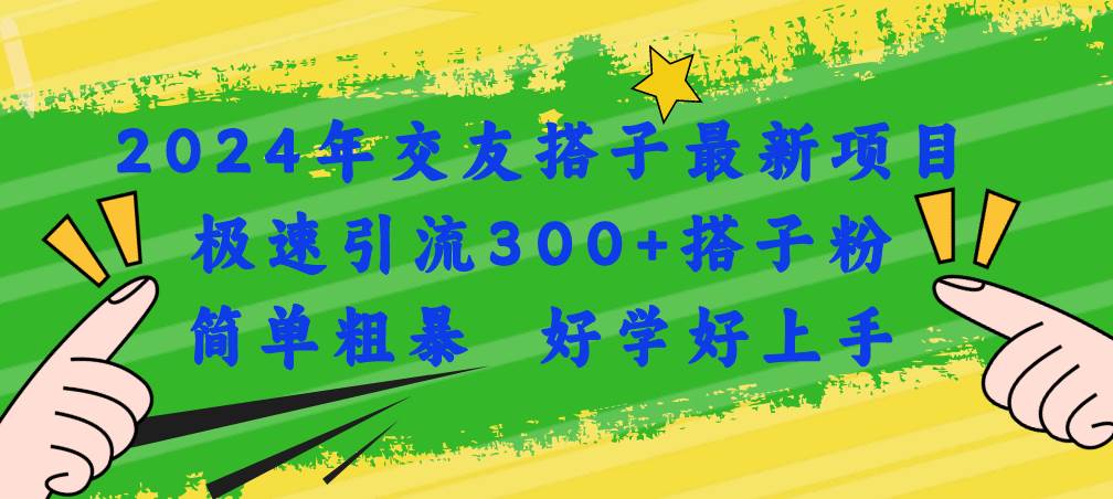 2024年交友搭子最新项目，极速引流300+搭子粉，简单粗暴，好学好上手