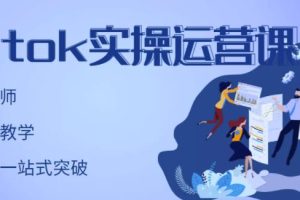 TikTok实操运营课，手把手账号实战，适合零基础Tiktok新人