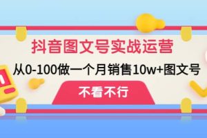 抖音图文号实战运营教程：从0-100做一个月销售10w 图文号