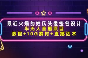 最近火爆的姓氏头像签名设计半无人直播项目（教程+10G素材+直播话术）