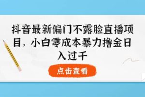 抖音最新偏门不露脸直播项目，小白零成本暴力撸金日入1000+