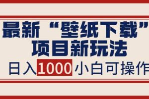 最新“壁纸下载”项目新玩法，小白零基础照抄也能日入1000+